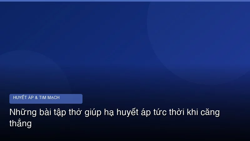 Những bài tập thở giúp hạ huyết áp tức thời khi căng thẳng